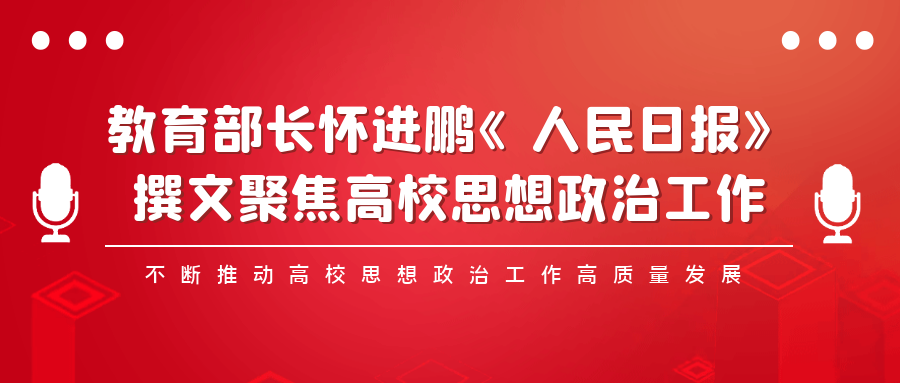 教育部長(zhǎng)懷進(jìn)鵬《人民日?qǐng)?bào)》撰文聚焦高校思想政治工作：不斷推動(dòng)高校思想政治工作高質(zhì)量發(fā)展